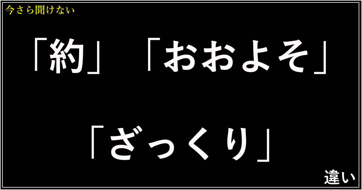 「約」「おおよそ」「ざっくり」の違い