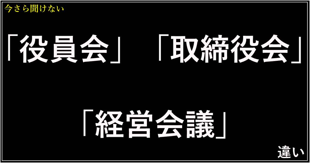 「役員会」「取締役会」「経営会議」の違い