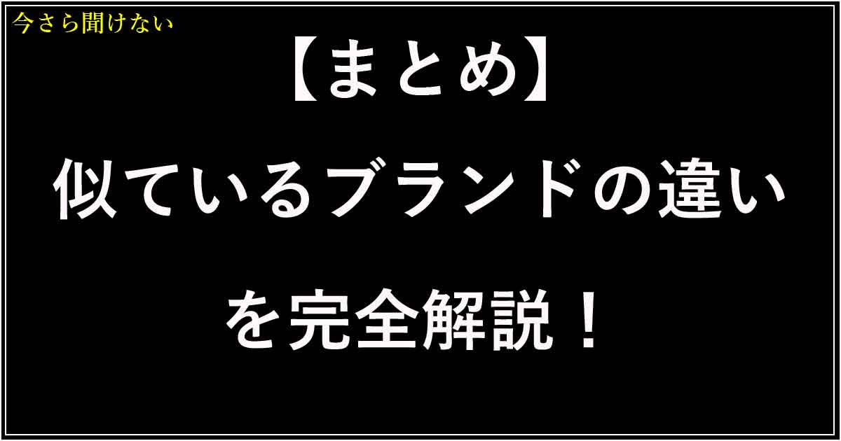 【まとめ】似ているブランドの違いを完全解説！