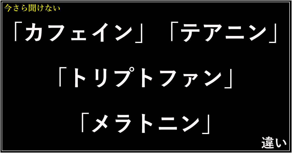 「カフェイン」「テアニン」「トリプトファン」「メラトニン」の違い