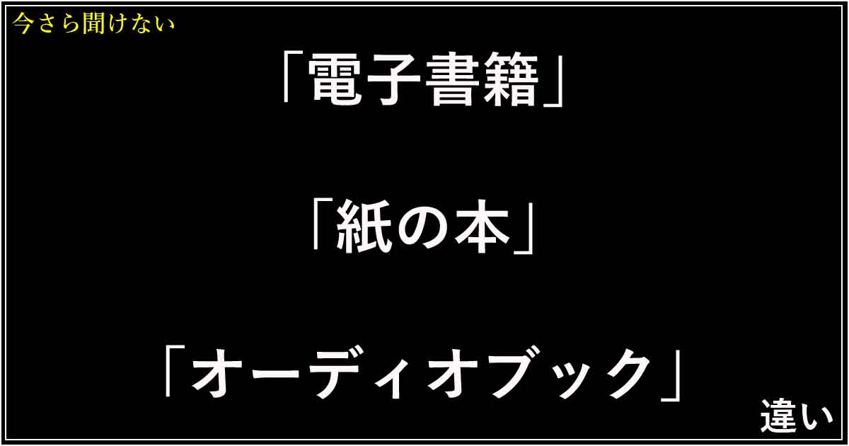 「電子書籍」「紙の本」「オーディオブック」の違い！