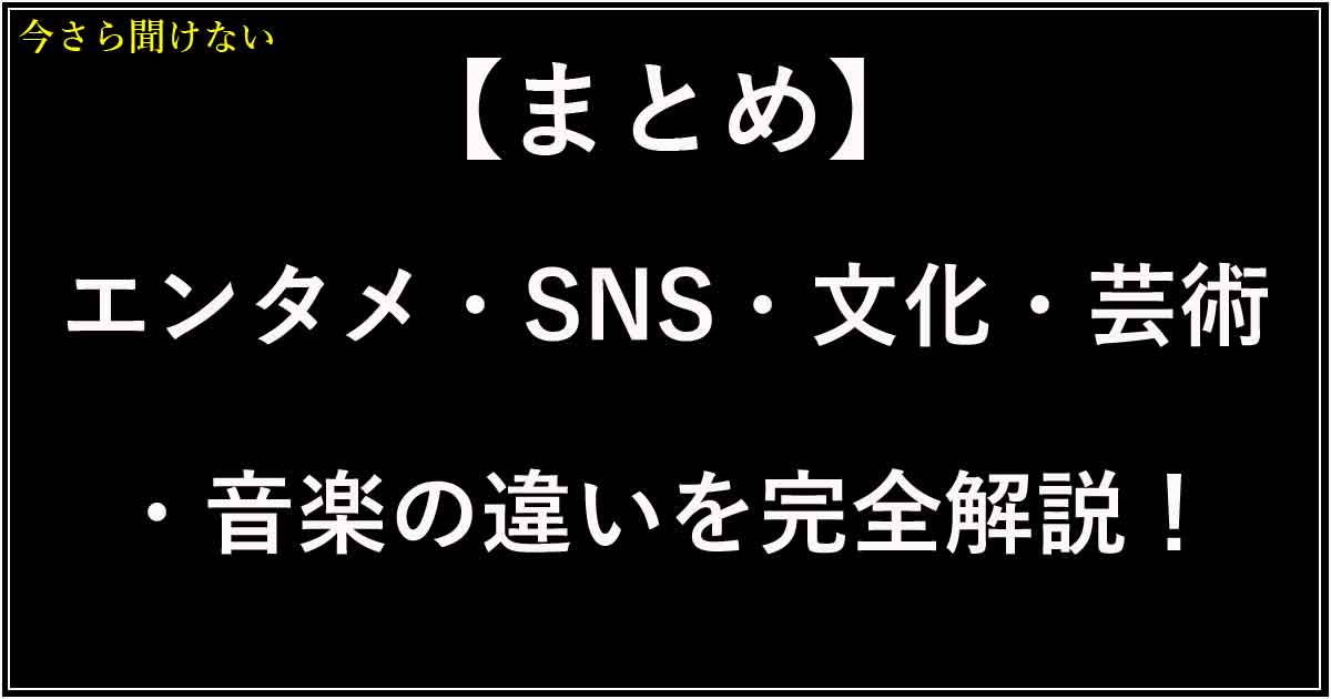 【まとめ】エンタメ・SNS・文化・芸術・音楽の違いを完全解説！好きをもっと深く楽しむガイド