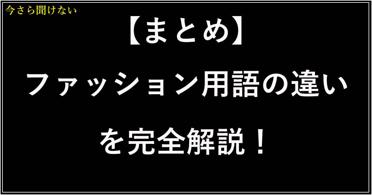 【まとめ】ファッション用語の違いを完全解説！服・シルエット・素材・コーデの使い分けガイド