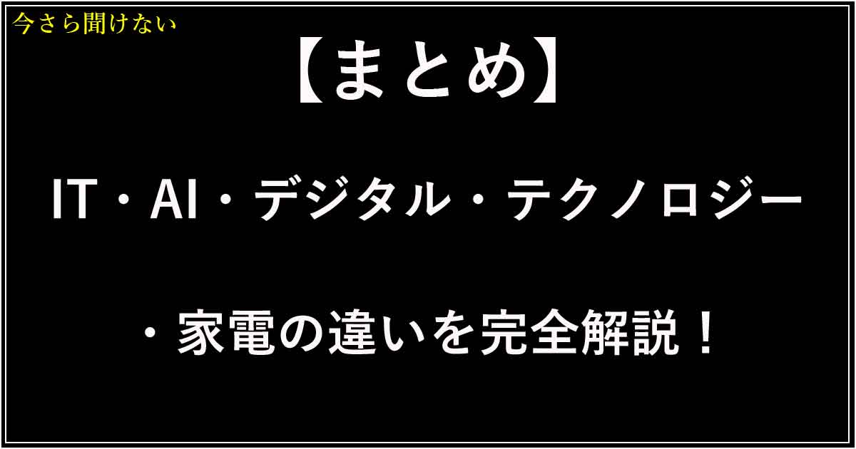 【まとめ】IT・AI・デジタル・テクノロジー・家電の違いを完全解説！暮らしとビジネスに役立つテクノロジーガイド