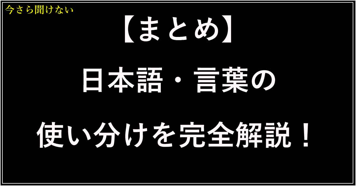 【まとめ】日本語・言葉の使い分けを完全解説！似ている言葉の違いがわかる完全ガイド