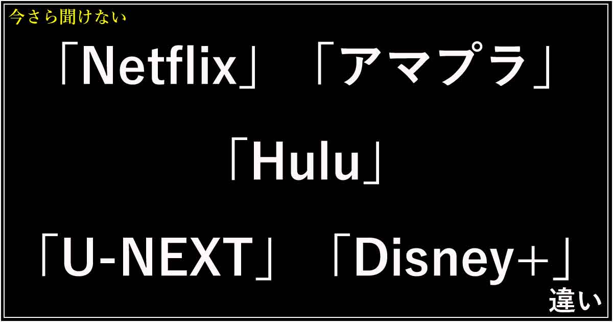 「Netflix」「アマプラ」「Hulu」「U-NEXT」「Disney+」の違い