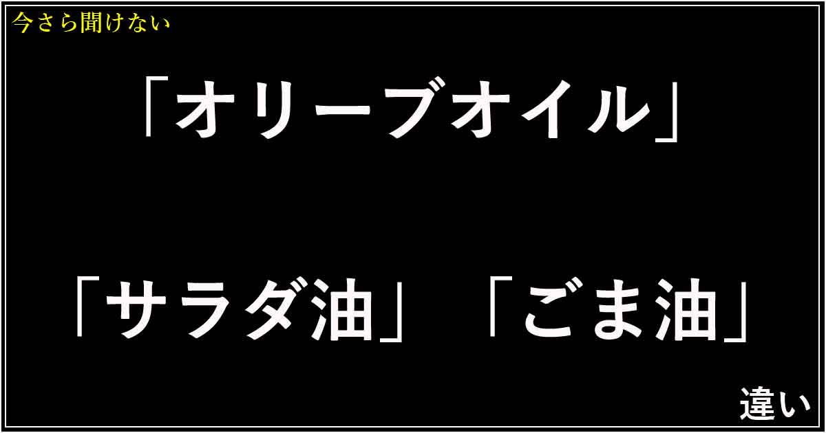 「オリーブオイル」「サラダ油」「ごま油」の違い