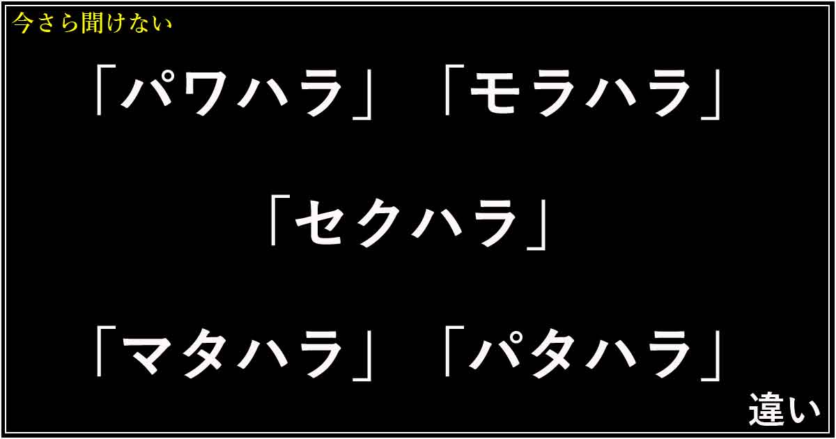 「パワハラ」「モラハラ」「セクハラ」「マタハラ」「パタハラ」の違い！