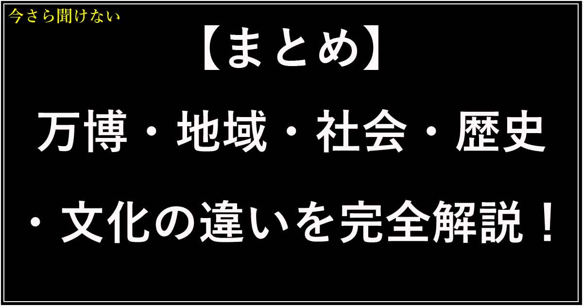 【まとめ】万博・地域・社会・歴史・文化の違いを完全解説！知れば旅も観光ももっと楽しくなるガイド