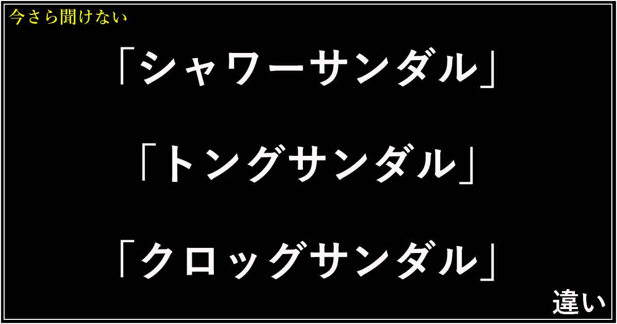 「シャワーサンダル」「トングサンダル」「クロッグサンダル」の違い