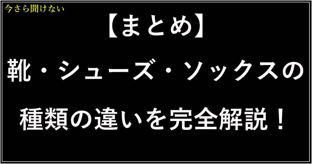 【まとめ】靴・シューズ・ソックスの種類の違いを完全解説！選び方ガイド