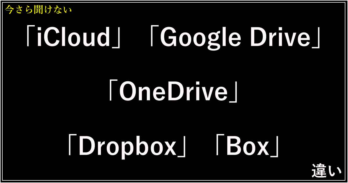 「iCloud」「Google Drive」「OneDrive」「Dropbox」「Box」の違い！クラウドストレージ完全比較
