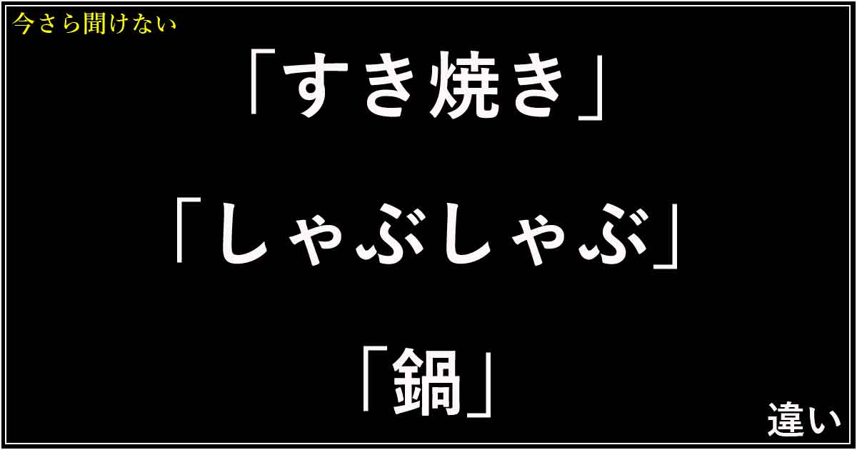 「すき焼き」「しゃぶしゃぶ」「鍋」の違い