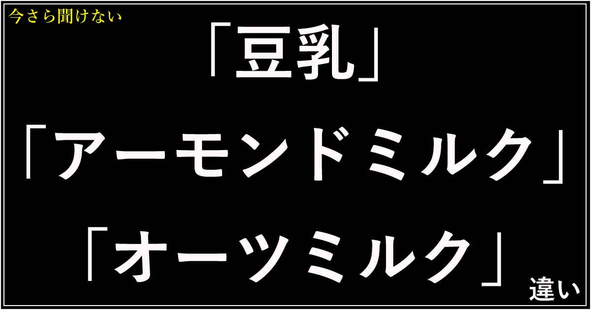 「豆乳」「アーモンドミルク」「オーツミルク」の違い