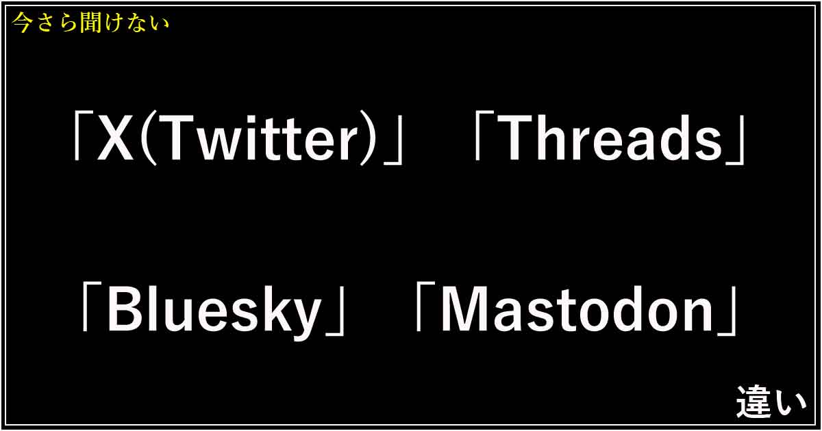 「X(Twitter)」「Threads」「Bluesky」「Mastodon」の違い！