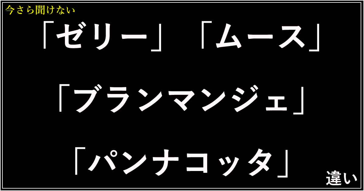 「ゼリー」「ムース」「ブランマンジェ」「パンナコッタ」の違い