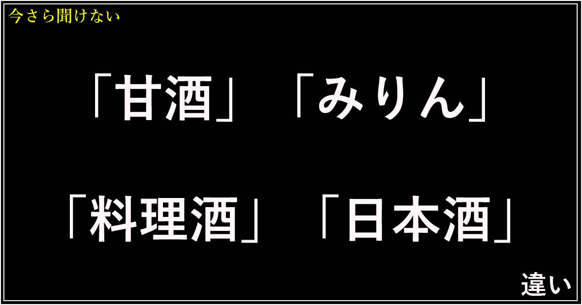 「甘酒」「みりん」「料理酒」「日本酒」の違い