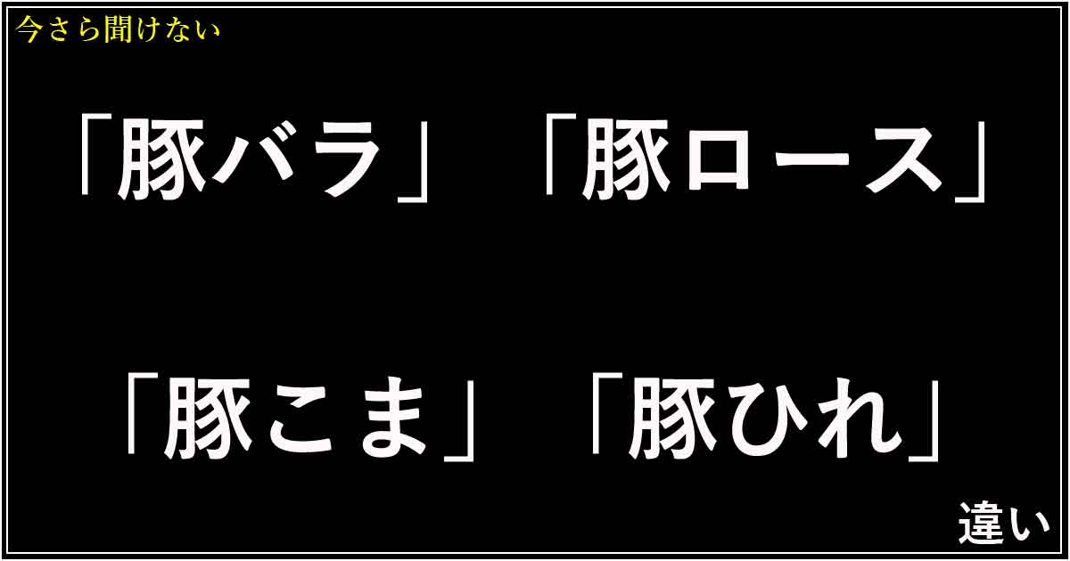 「豚バラ」「豚ロース」「豚こま」「豚ひれ」の違い