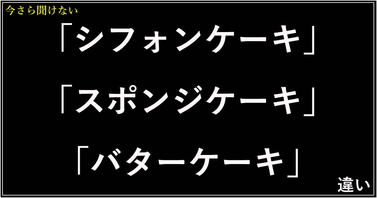 「シフォンケーキ」「スポンジケーキ」「バターケーキ」の違い