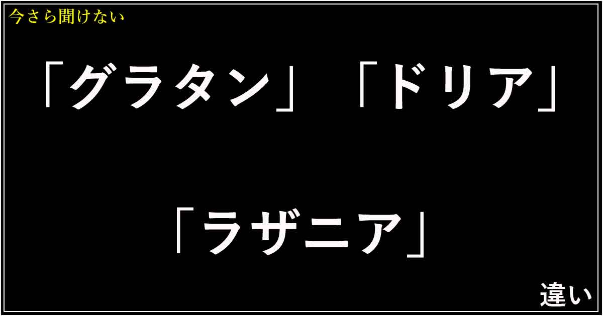 「グラタン」「ドリア」「ラザニア」の違い