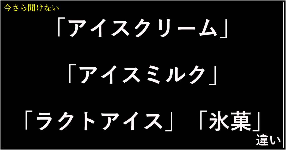 「アイスクリーム」「アイスミルク」「ラクトアイス」「氷菓」の違い