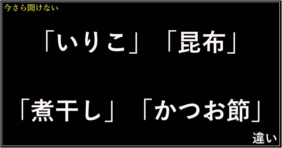 「いりこ」「昆布」「煮干し」「かつお節」の違い