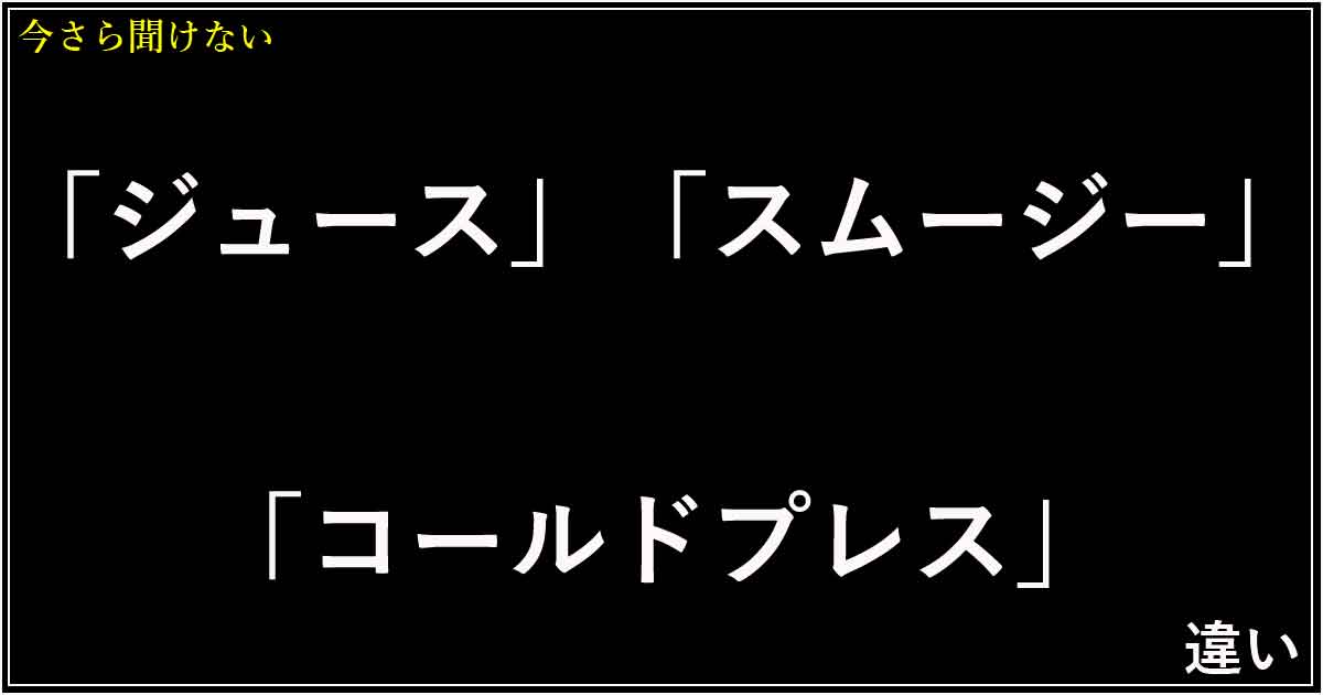 「ジュース」「スムージー」「コールドプレスジュース」の違い