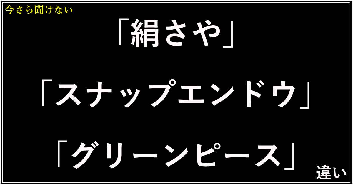 「絹さや」「スナップエンドウ」「グリーンピース」の違い