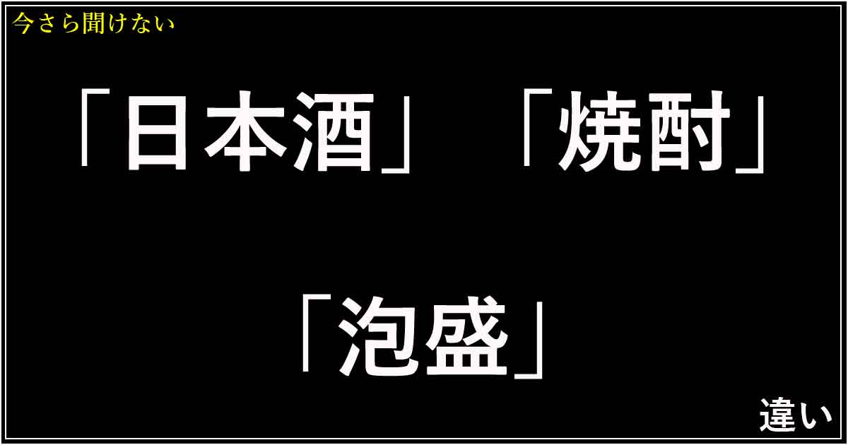 「日本酒」「焼酎」「泡盛」の違い
