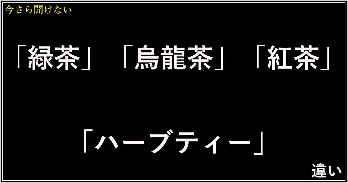 「緑茶」「烏龍茶」「紅茶」「ハーブティー」の違い
