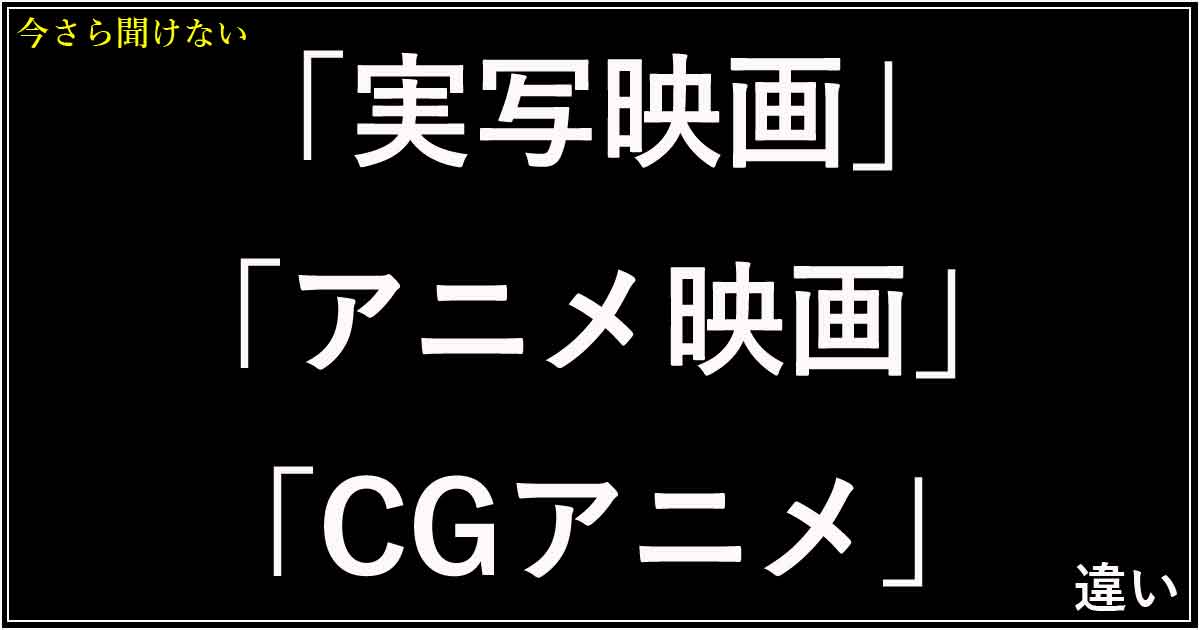 「実写映画」「アニメ映画」「CGアニメ」の違い