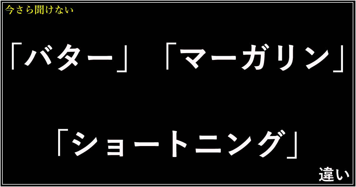 「バター」「マーガリン」「ショートニング」の違い