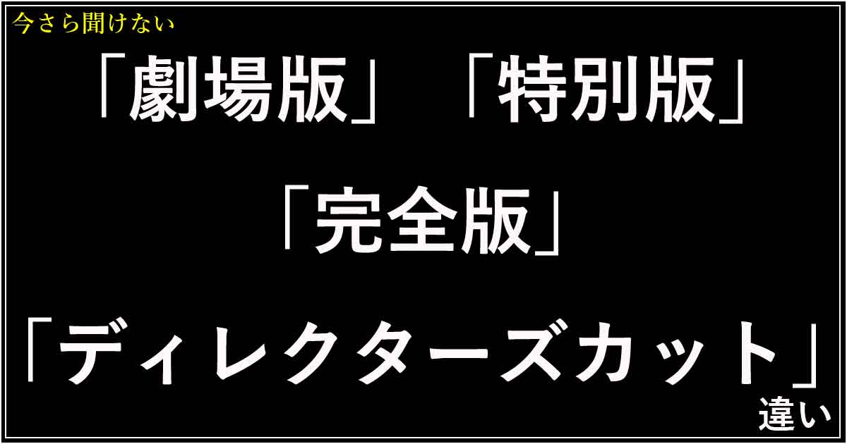 「劇場版」「特別版」「完全版」「ディレクターズカット」の違い