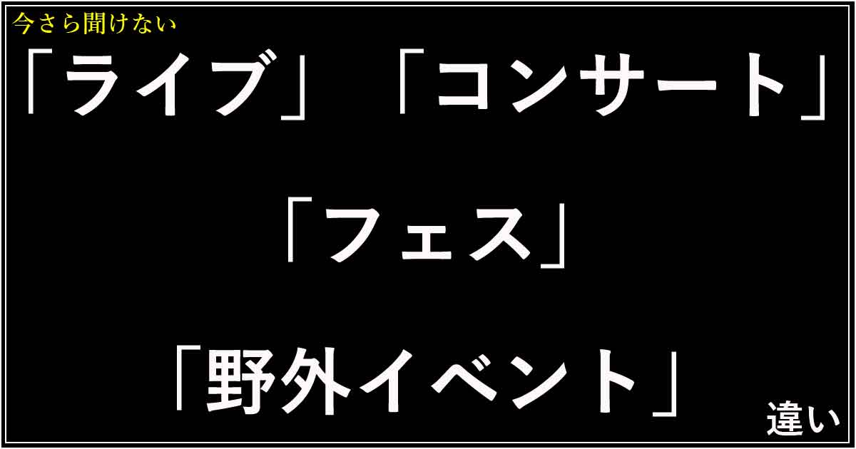 「ライブ」「コンサート」「フェス」「野外イベント」の違い