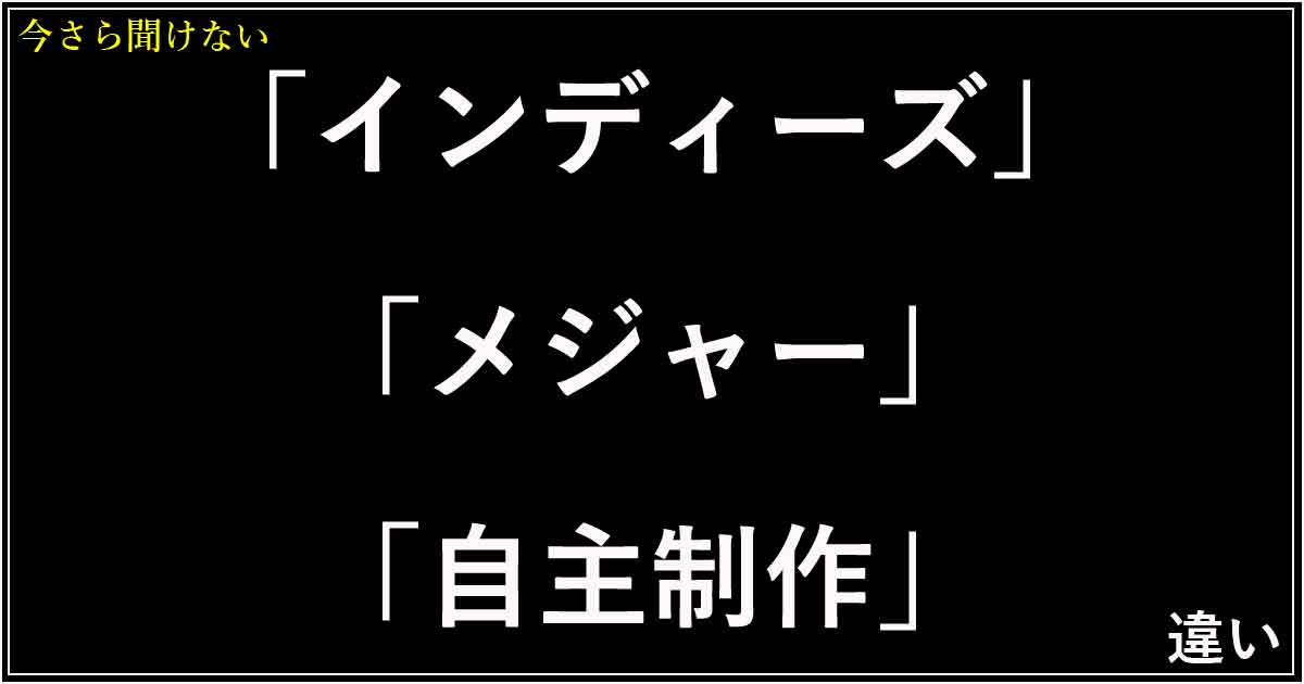 「インディーズ」「メジャー」「自主制作」の違い