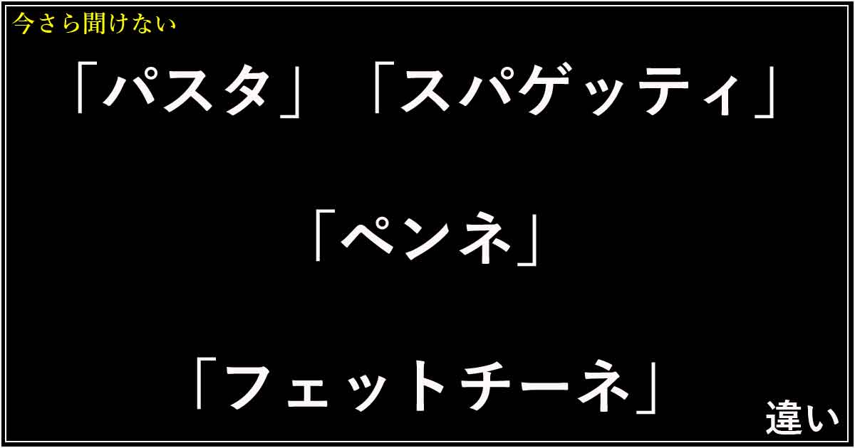 「パスタ」「スパゲッティ」「ペンネ」「フェットチーネ」の違い