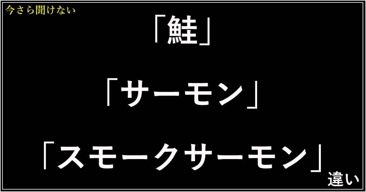 「鮭」「サーモン」「スモークサーモン」の違い