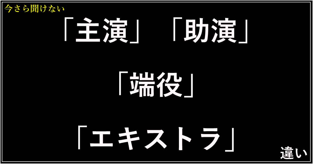 「主演」「助演」「端役」「エキストラ」の違い